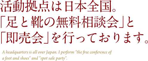 活動拠点は日本全国。「足と靴の無料相談会」と「即売会」を行っております。