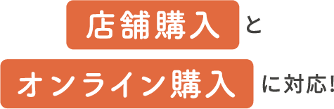 店舗購入とオンライン購入に対応!
